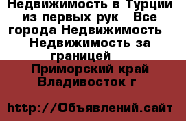 Недвижимость в Турции из первых рук - Все города Недвижимость » Недвижимость за границей   . Приморский край,Владивосток г.